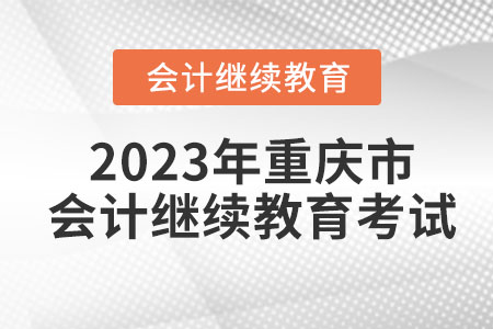 2023年重慶市會計繼續教育考試怎么考？