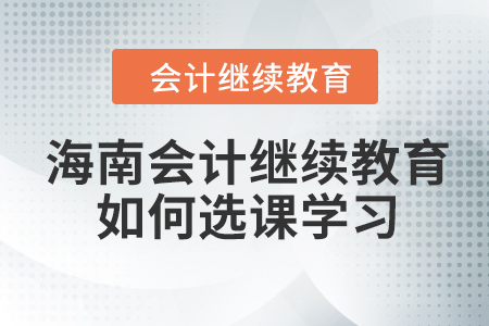 海南會計繼續教育2023年如何選課學習？