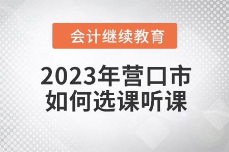 2023年營口市會計繼續教育如何選課聽課？
