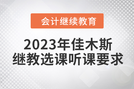 2023年佳木斯會計繼續教育選課聽課要求