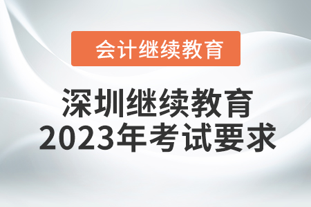 深圳會計繼續教育2023年考試要求