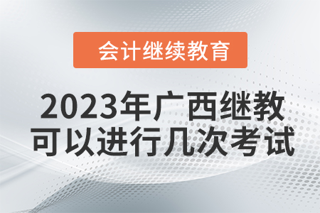 2023年廣西會計繼續教育可以進行幾次考試？