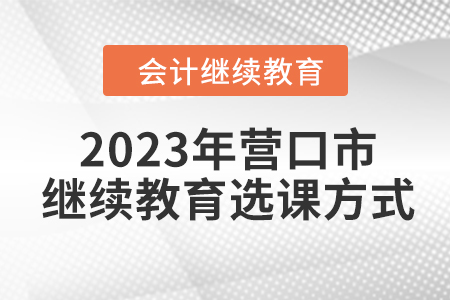 2023年遼寧省營口市會計繼續教育選課方式