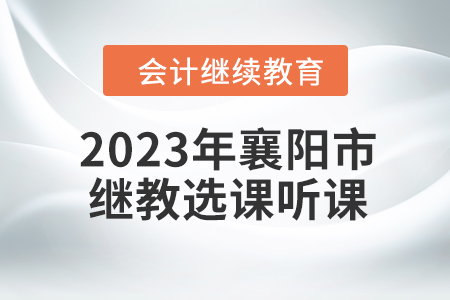 2023年襄陽市會計人員繼續教育選課聽課要求