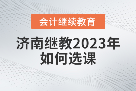 濟南會計繼續教育2023年如何選課？