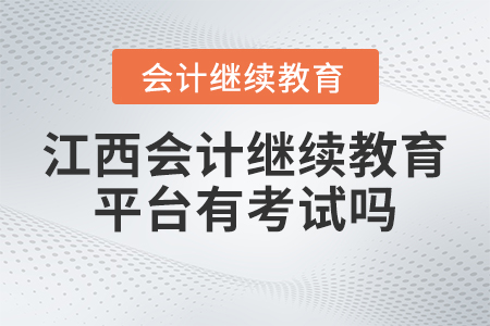 2023年江西省會計專業技術人員繼續教育平臺有考試嗎？