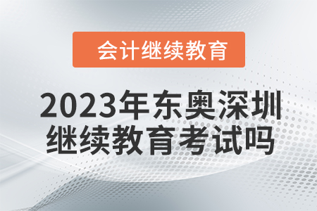 2023年東奧深圳會計繼續教育考試嗎？