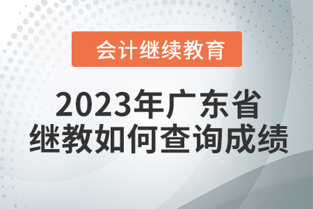 2023年廣東省會計繼續教育如何查詢成績？