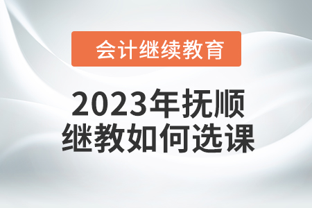 2023年撫順會計繼續教育如何選課？