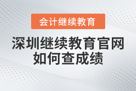2023年深圳東奧會計繼續教育官網如何查成績？