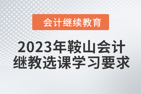 2023年鞍山會計繼續教育選課學習要求