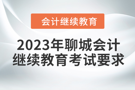 2023年聊城會計繼續教育考試要求