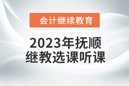 2023年撫順東奧會計繼續教育選課聽課要求