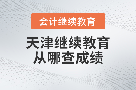 2023年天津會計繼續教育從哪查詢成績？