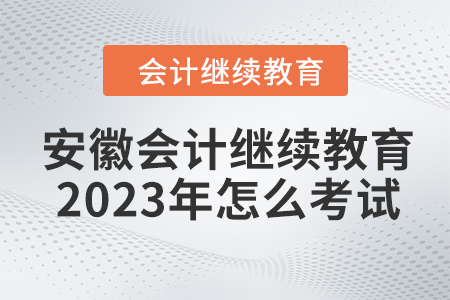 安徽會計繼續教育2023年怎么考試？