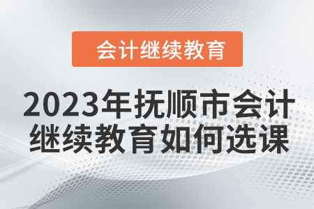 2023年撫順市會計人員繼續教育如何選課？