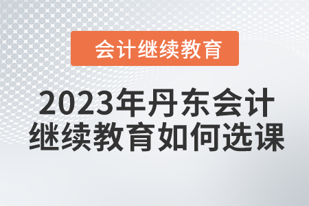 2023年丹東會計繼續教育如何選課？