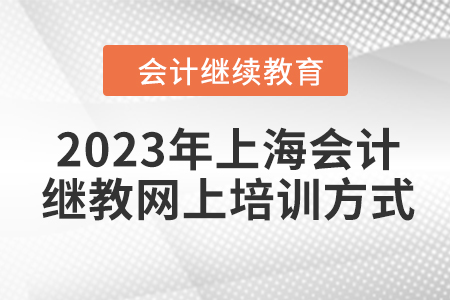 2023年上海會計繼續教育網上培訓方式
