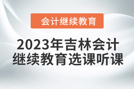 2023年吉林會計人員繼續教育選課聽課要求