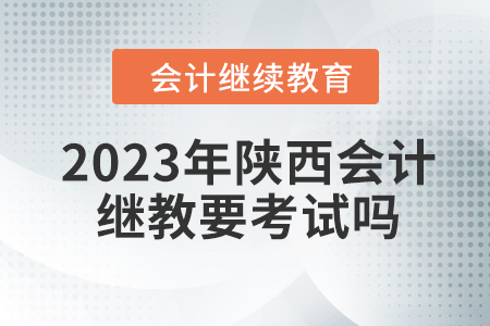 2023年陜西會計繼續教育要考試嗎？