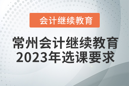 常州會計繼續教育2023年選課要求