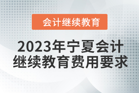 2023年寧夏會計人員繼續教育費用要求