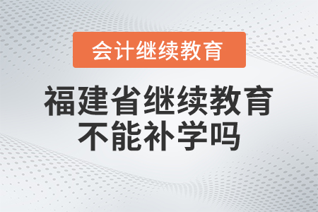 2023年福建省會計繼續教育不能補學嗎？