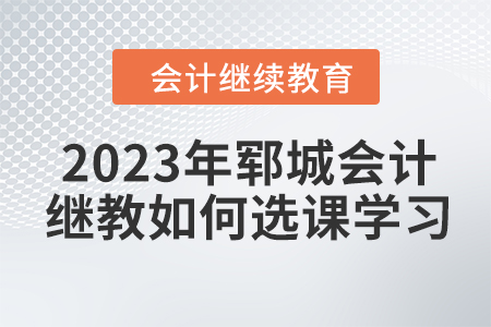 2023年鄆城會計繼續教育如何選課學習？