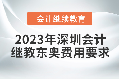 2023年深圳會計繼續教育東奧費用要求
