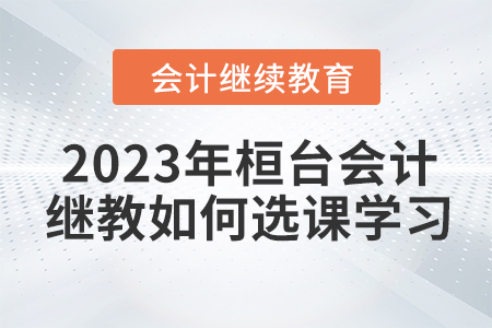 2023年桓臺會計人員繼續教育如何選課學習？