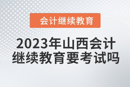 2023年山西會計繼續教育要考試嗎？