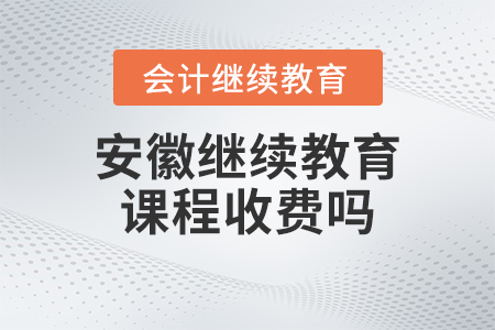 2023年安徽省會計繼續教育課程收費嗎？