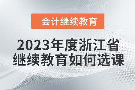 2023年度浙江省會計繼續教育如何選課？