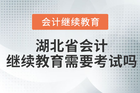 2023年湖北省會計繼續教育聽完課還要考試嗎？