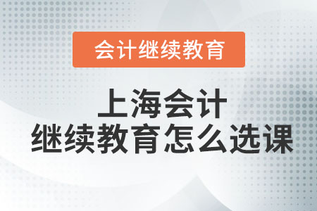 2023年上海會計繼續教育怎么選課？