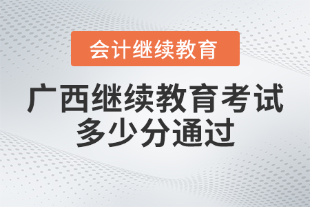 2023年廣西會計繼續教育考試多少分通過？