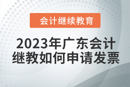 2023年廣東會計繼續教育如何申請發票？