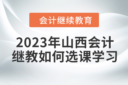 2023年山西會計繼續教育如何選課學習？