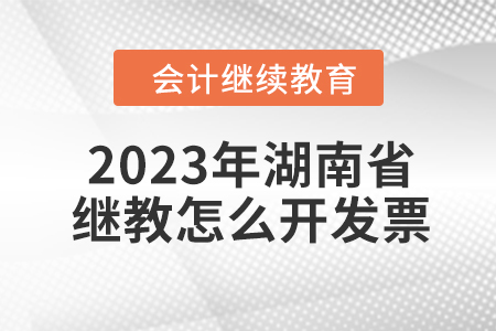 2023年湖南省會計繼續教育怎么開發票？