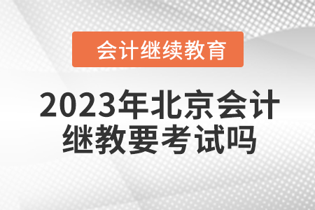 2023年北京會計繼續教育要考試嗎？