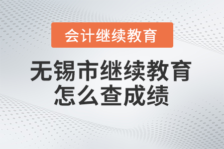 2023年無錫市會計人員繼續教育網站怎么查成績？