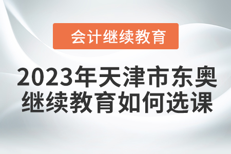 2023年天津市東奧會計繼續教育如何選課？