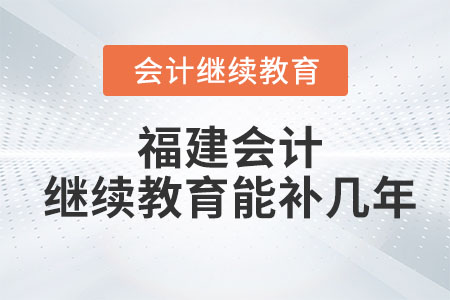 2023年福建會計繼續教育能補幾年？
