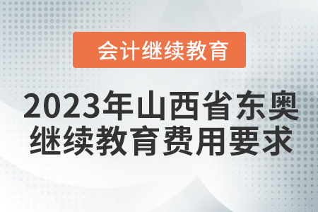 2023年山西省東奧會計繼續教育費用要求