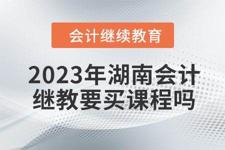 2023年湖南會計繼續教育要買課程嗎？