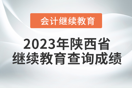 2023年陜西省會計人員繼續教育查詢成績方式