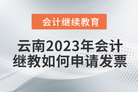 云南2023年會計繼續教育如何申請發票？