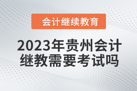 2023年貴州會計繼續教育需要考試嗎？