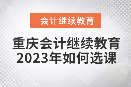 重慶會計繼續教育2023年如何選課聽課？