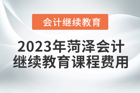 2023年菏澤會計繼續教育課程費用